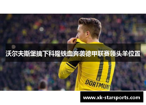 沃尔夫斯堡擒下科隆铁血奔袭德甲联赛领头羊位置